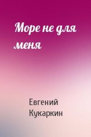 Обложка книги «Море не для меня» — Евгений Кукаркин