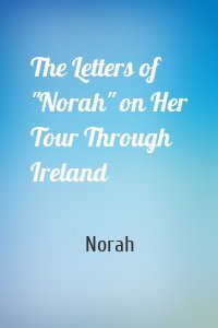 The Letters of "Norah" on Her Tour Through Ireland