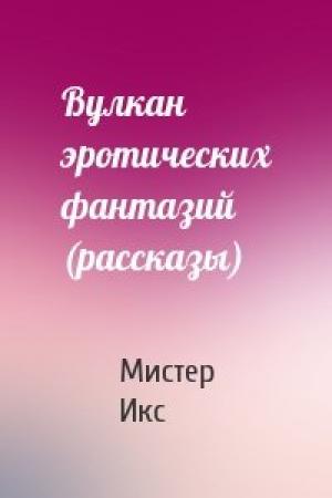 Обложка книги «Вулкан эротических фантазий (рассказы)» — Мистер Икс