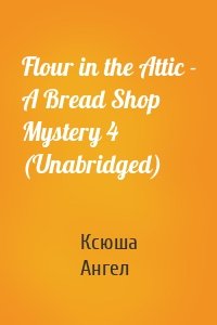 Flour in the Attic - A Bread Shop Mystery 4 (Unabridged)