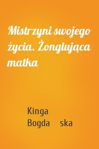 Mistrzyni swojego życia. Żonglująca matka