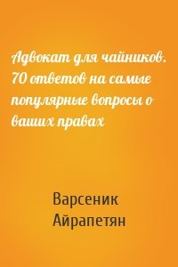 Адвокат для чайников. 70 ответов на самые популярные вопросы о ваших правах