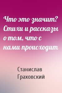 Что это значит? Стихи и рассказы о том, что с нами происходит