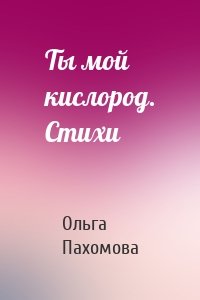 Ты мой кислород. Стихи