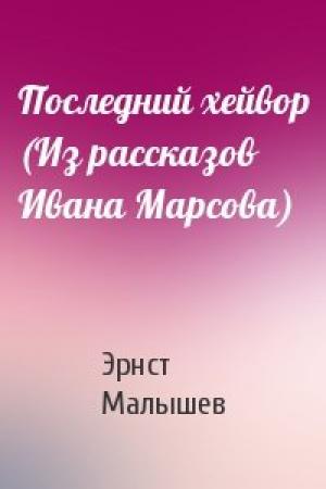 Обложка книги «Последний хейвор (Из рассказов Ивана Марсова)» — Эрнст Малышев