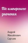 Андрей Михайлович Саргаев - Пёс имперского значения