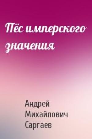 Обложка книги «Пёс имперского значения» — Андрей Михайлович Саргаев