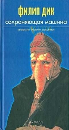 Обложка книги «Сохраняющая машина. Авторский сборник» — Филип Дик