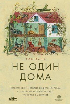 Обложка книги «Не один дома. Естественная история нашего жилища от бактерий до многоножек, тараканов и пауков» — Роб Данн