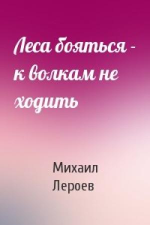 Обложка книги «Леса бояться - к волкам не ходить» — Михаил Лероев