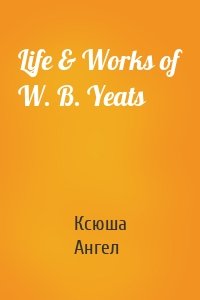 Life & Works of W. B. Yeats