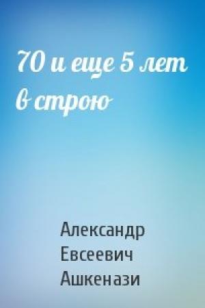 Обложка книги «70 и еще 5 лет в строю» — Александр Евсеевич Ашкенази