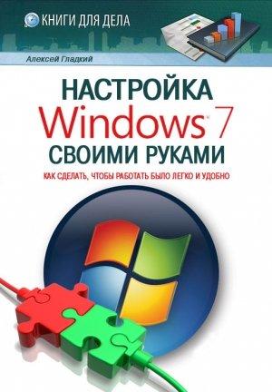 Обложка книги «Настройка Windows 7 своими руками» — Алексей Гладкий