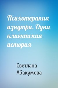 Психотерапия изнутри. Одна клиентская история