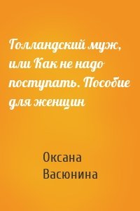 Голландский муж, или Как не надо поступать. Пособие для женщин