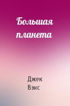 Обложка книги «Большая планета» — Джек Вэнс