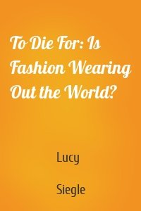 To Die For: Is Fashion Wearing Out the World?