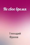 Геннадий Фролов - Не свое время
