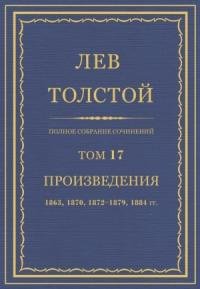 Лев Николаевич Толстой - ПСС. Том 17. Произведения, 1863, 1870, 1872-1879, 1884