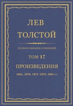 Обложка книги «ПСС. Том 17. Произведения, 1863, 1870, 1872-1879, 1884» — Лев Николаевич Толстой