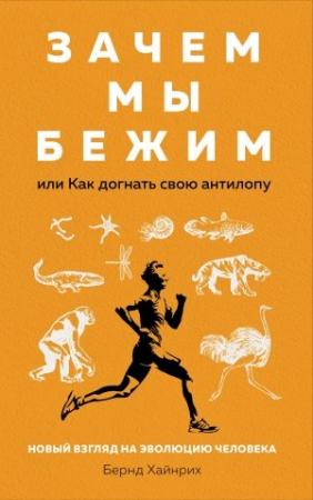 Обложка книги «Зачем мы бежим, или Как догнать свою антилопу. Новый взгляд на эволюцию человека» — Берндт Хайнрих