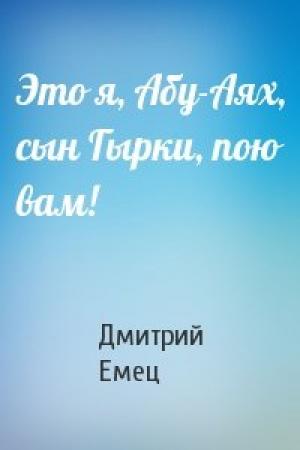 Обложка книги «Это я, Абу-Аях, сын Гырки, пою вам!» — Дмитрий Емец