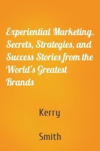 Experiential Marketing. Secrets, Strategies, and Success Stories from the World's Greatest Brands