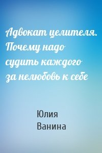 Адвокат целителя. Почему надо судить каждого за нелюбовь к себе