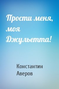 Прости меня, моя Джульетта!