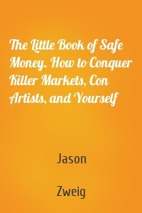 The Little Book of Safe Money. How to Conquer Killer Markets, Con Artists, and Yourself