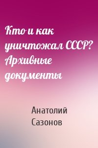 Кто и как уничтожал СССР? Архивные документы