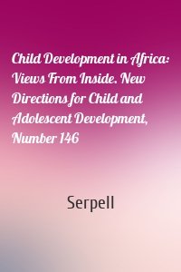 Child Development in Africa: Views From Inside. New Directions for Child and Adolescent Development, Number 146