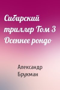 Александр Брукман - Сибирский триллер Том 3 Осеннее рондо
