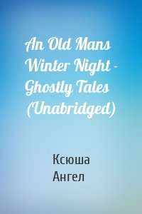 An Old Mans Winter Night - Ghostly Tales (Unabridged)