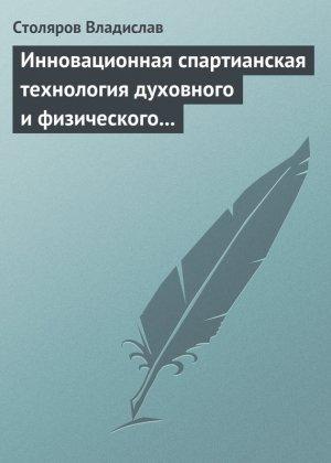 Обложка книги «Инновационная спартианская технология духовного и физического оздоровления детей и молодежи» — Владислав Столяров