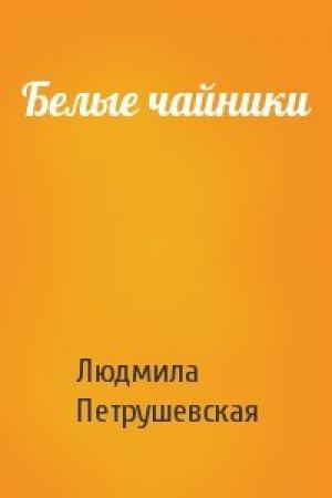 Обложка книги «Белые чайники» — Людмила Петрушевская