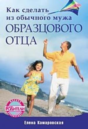 Обложка книги «Как сделать из обычного мужа образцового отца» — Елена Камаровская