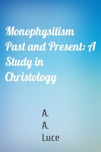 Monophysitism Past and Present: A Study in Christology