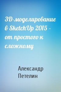 3D-моделирование в SketchUp 2015 – от простого к сложному