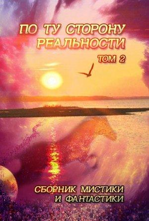 Обложка книги «По ту сторону реальности. Том 2 (Сборник мистики и фантастики)»