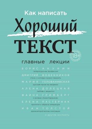 Обложка книги «Как написать Хороший текст. Главные лекции» — Александр Секацкий, Елена Пастернак, Борис Акунин, Сергей Гандлевский, Иван Толстой, Дмитрий Воденников, Вера Павлова, Фаина Гримберг, Наталья Блищ, Ирина Левонтина, Евгения Пищикова, Анна Наринская, Алёна Долецкая, Мария Голованивская, Р. Орлова