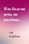 Рэй Брэдбери - И не было ни ночи, ни рассвета...