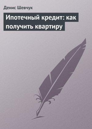 Обложка книги «Ипотечный кредит: как получить квартиру» — Денис Шевчук