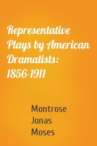 Representative Plays by American Dramatists: 1856-1911