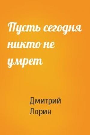 Обложка книги «Пусть сегодня никто не умрет» — Дмитрий Лорин