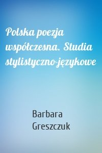 Polska poezja współczesna. Studia stylistyczno-językowe