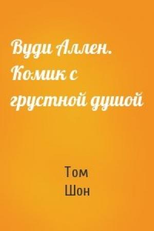 Обложка книги «Вуди Аллен. Комик с грустной душой» — Том Шон