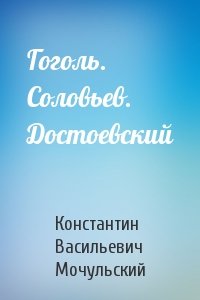 Константин Васильевич Мочульский - Гоголь. Соловьев. Достоевский