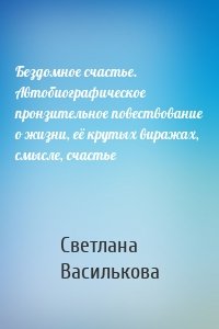 Бездомное счастье. Автобиографическое пронзительное повествование о жизни, её крутых виражах, смысле, счастье