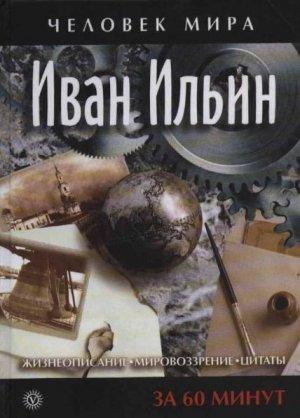 Обложка книги «Иван Ильин. Жизнеописание, мировоззрение, цитаты. За 60 минут» — Иван Александрович Ильин
